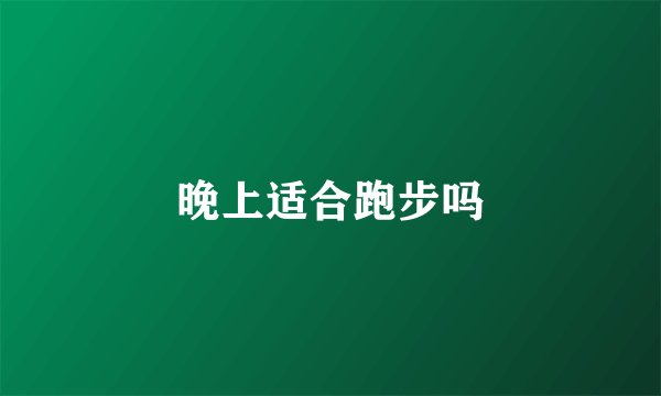 晚上适合跑步吗