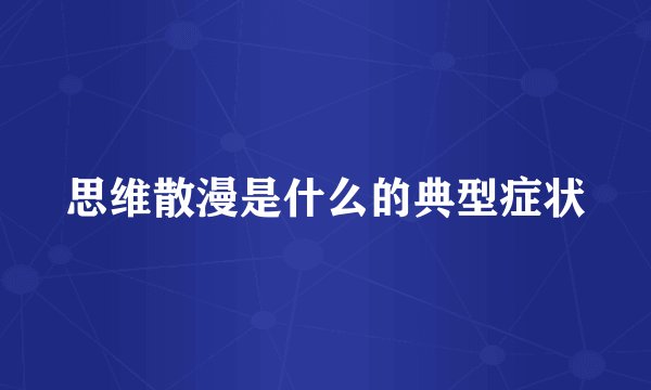 思维散漫是什么的典型症状
