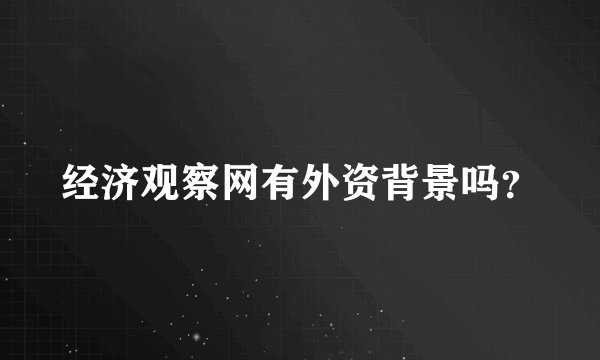 经济观察网有外资背景吗？