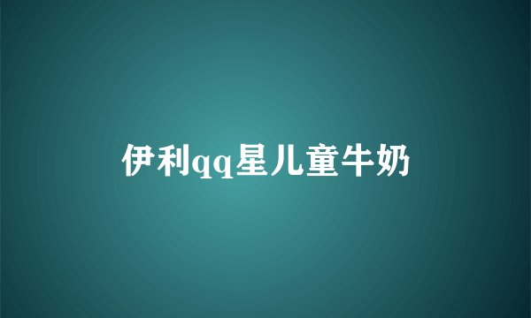 伊利qq星儿童牛奶