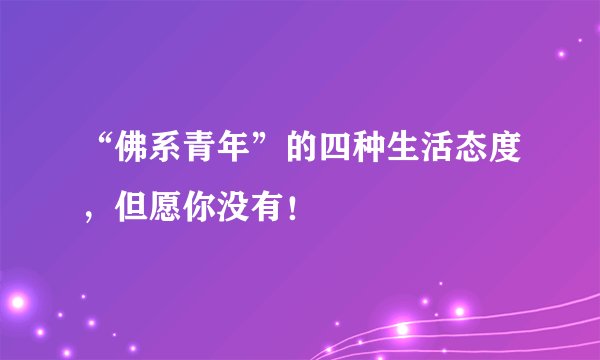 “佛系青年”的四种生活态度，但愿你没有！