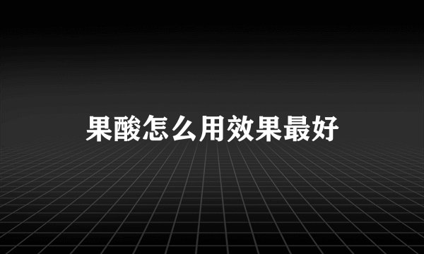 果酸怎么用效果最好