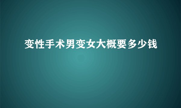 变性手术男变女大概要多少钱