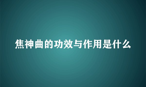焦神曲的功效与作用是什么