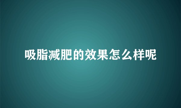 吸脂减肥的效果怎么样呢