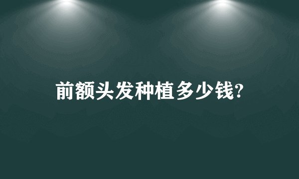 前额头发种植多少钱?