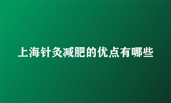 上海针灸减肥的优点有哪些