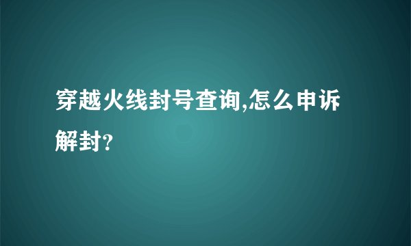 穿越火线封号查询,怎么申诉解封？