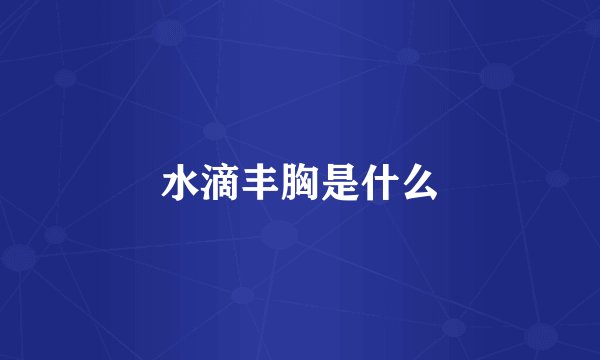 水滴丰胸是什么