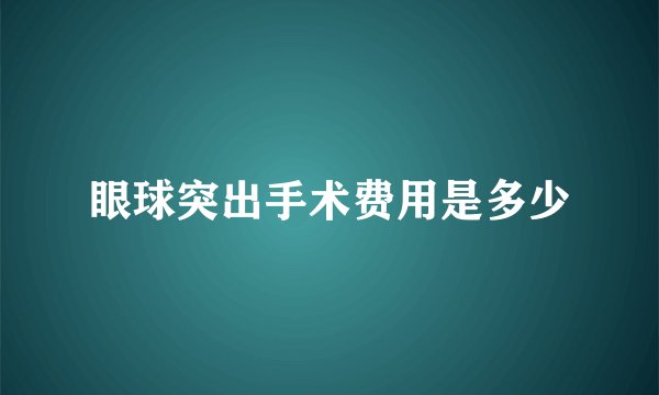 眼球突出手术费用是多少