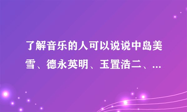 了解音乐的人可以说说中岛美雪、德永英明、玉置浩二、谷村新司的影响力吗？