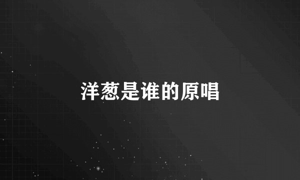 洋葱是谁的原唱