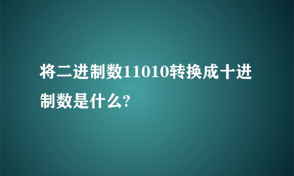 将二进制数11010转换成十进制数是什么?