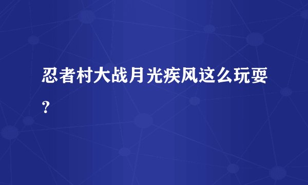 忍者村大战月光疾风这么玩耍？