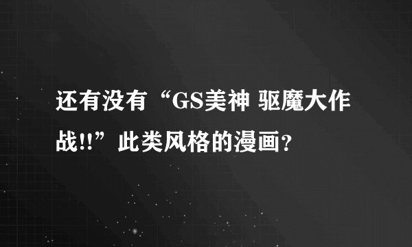 还有没有“GS美神 驱魔大作战!!”此类风格的漫画？