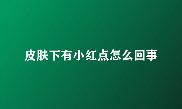 皮肤下有小红点怎么回事