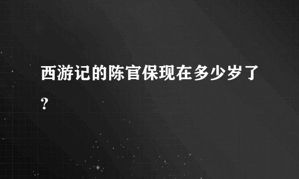 西游记的陈官保现在多少岁了？