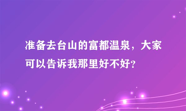 准备去台山的富都温泉,大家可以告诉我那里好不好?