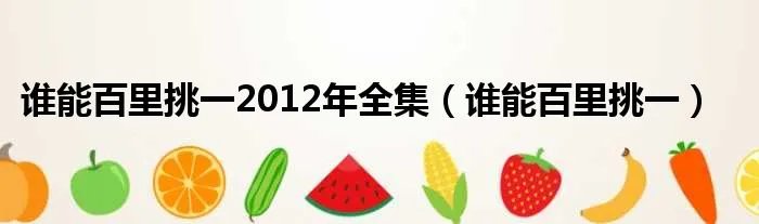 谁能百里挑一2012年全集（谁能百里挑一）