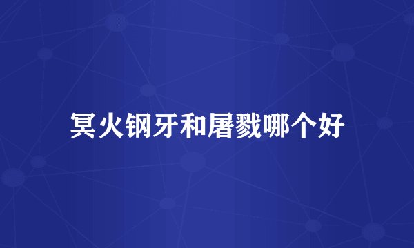 冥火钢牙和屠戮哪个好
