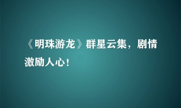 《明珠游龙》群星云集，剧情激励人心！