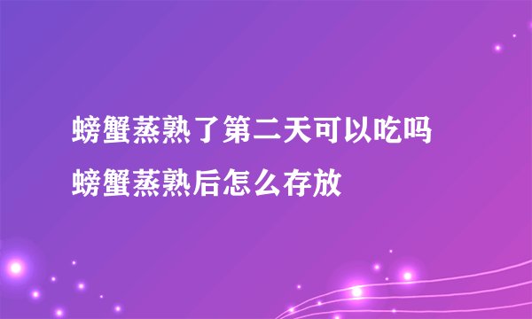 螃蟹蒸熟了第二天可以吃吗 螃蟹蒸熟后怎么存放