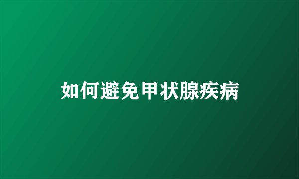 如何避免甲状腺疾病