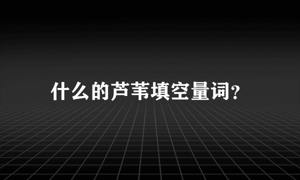 什么的芦苇填空量词？