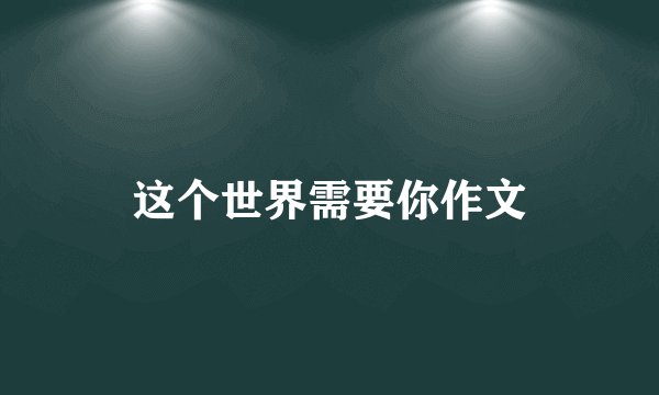 这个世界需要你作文