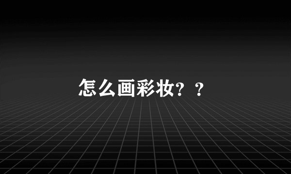 怎么画彩妆？？