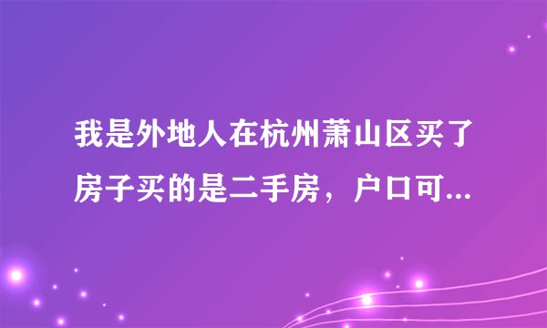 我是外地人在杭州萧山区买了房子买的是二手房，户口可以迁吗？