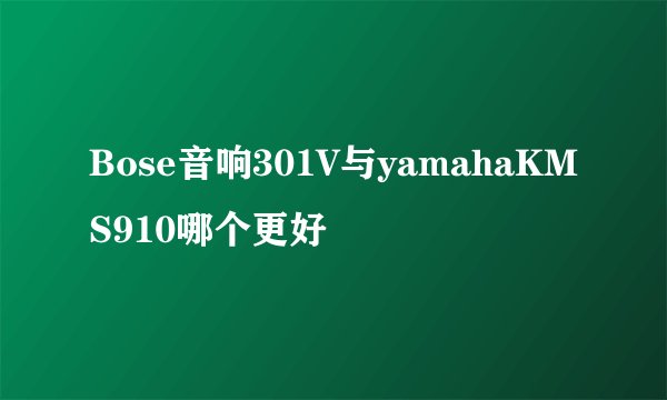 Bose音响301V与yamahaKMS910哪个更好