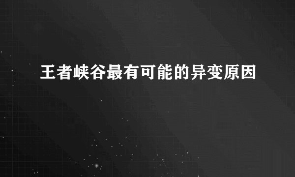 王者峡谷最有可能的异变原因