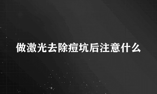 做激光去除痘坑后注意什么
