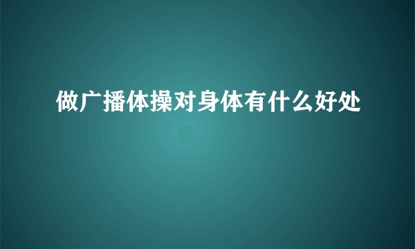 做广播体操对身体有什么好处