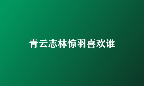 青云志林惊羽喜欢谁