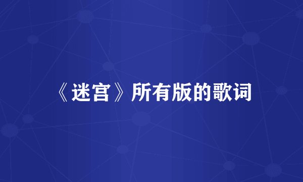 《迷宫》所有版的歌词