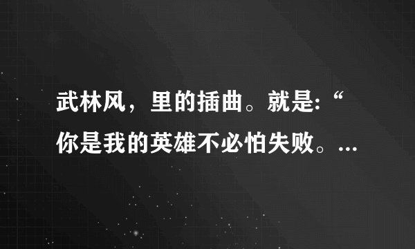 武林风，里的插曲。就是:“你是我的英雄不必怕失败。”的那个？