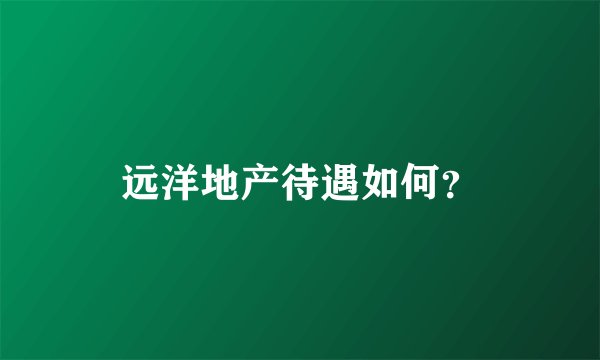 远洋地产待遇如何？