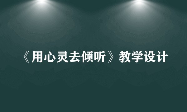 《用心灵去倾听》教学设计