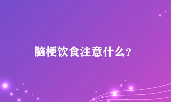 脑梗饮食注意什么?