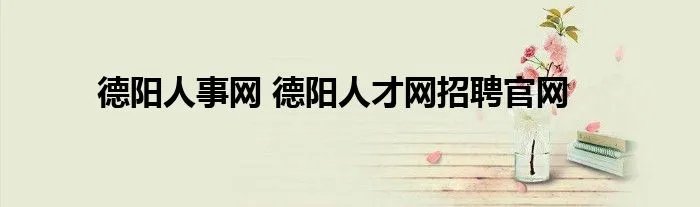 德阳人事网 德阳人才网招聘官网