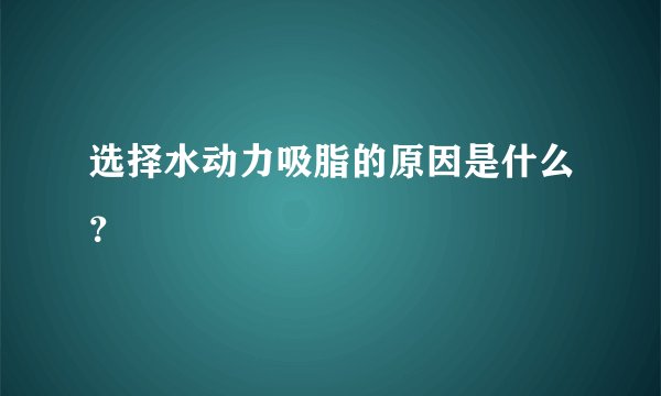 选择水动力吸脂的原因是什么？