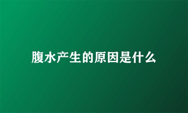 腹水产生的原因是什么