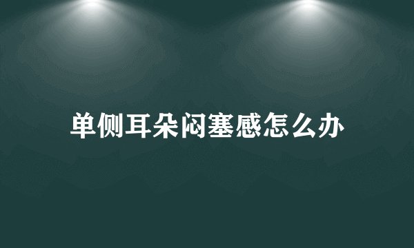 单侧耳朵闷塞感怎么办