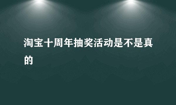 淘宝十周年抽奖活动是不是真的
