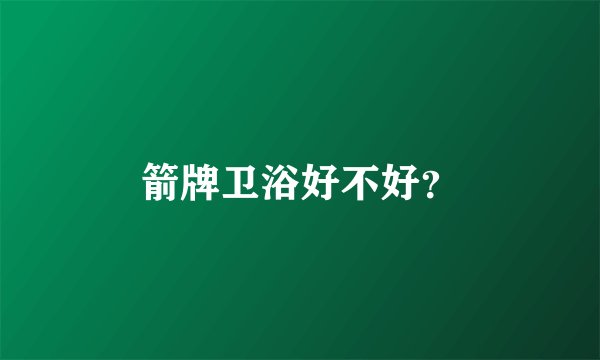 箭牌卫浴好不好？