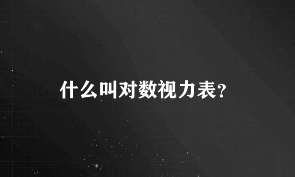 什么叫对数视力表？