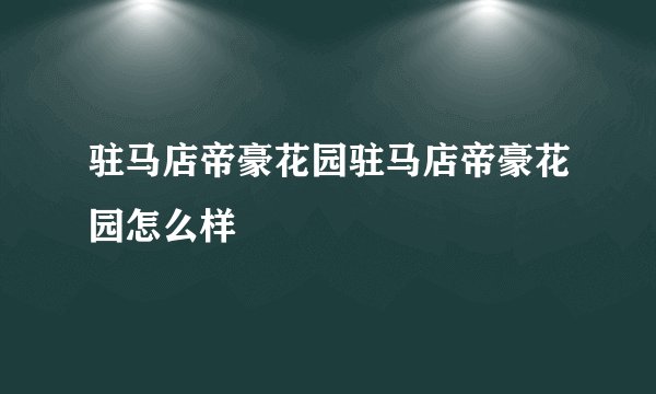 驻马店帝豪花园驻马店帝豪花园怎么样