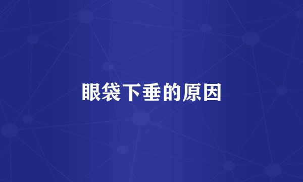 眼袋下垂的原因